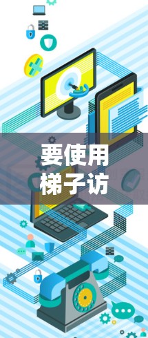 要使用梯子访问外网，可以按照以下步骤进行
