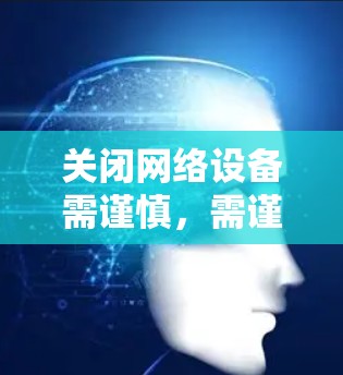 关闭网络设备需谨慎，需谨慎而非易见