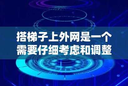 搭梯子上外网是一个需要仔细考虑和调整的过程，以下是一步步的指南