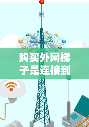 购买外网梯子是连接到互联网的设备，通常包括网线、路由器、无线网络设备等。以下是一些步骤和建议，帮助您购买外网梯子