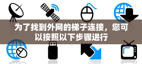 为了找到外网的梯子连接，您可以按照以下步骤进行