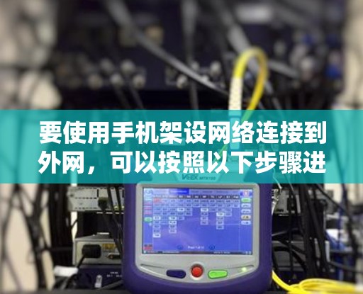 要使用手机架设网络连接到外网,可以按照以下步骤进行操作 要使用手机架设网络连接到外网,可以按照以下步骤进行操作