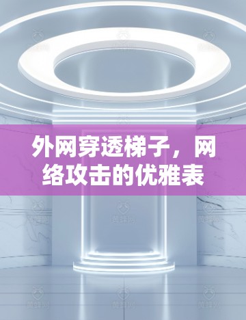 外网穿透梯子,网络攻击的优雅表现 外网穿透梯子,网络攻击的优雅表现