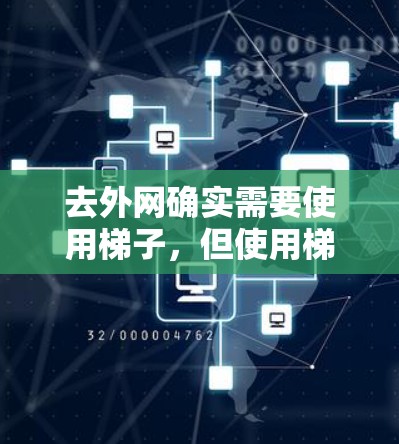 去外网确实需要使用梯子,但使用梯子并不是必须的,而是根据具体情况决定。以下是一些建议 去外网确实需要使用梯子,但使用梯子并不是必须的,而是根据具体情况决定。以下是一些建议