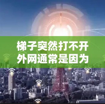 梯子突然打不开外网通常是因为多个因素导致的,因此需要从多个方面检查梯子的状态,以确保其能够正常工作并连接到外网。以下是详细的步骤 梯子突然打不开外网通常是因为多个因素导致的,因此需要从多个方面检查梯子的状态,以确保其能够正常工作并连接到外网。以下是详细的步骤
