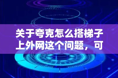 关于夸克怎么搭梯子上外网这个问题,可能需要进一步的信息来确定具体含义。以下是一些可能的解释和解决方案 关于夸克怎么搭梯子上外网这个问题,可能需要进一步的信息来确定具体含义。以下是一些可能的解释和解决方案