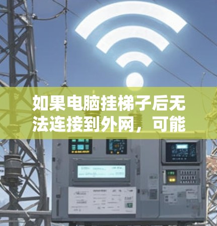 如果电脑挂梯子后无法连接到外网，可能是由于电源线未正确连接或连接错误导致的。以下是一些可能的解决方案