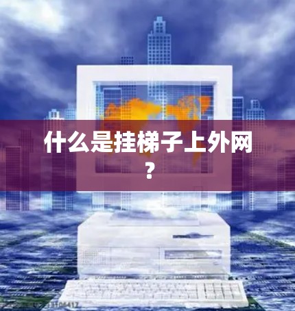 什么是挂梯子上外网？