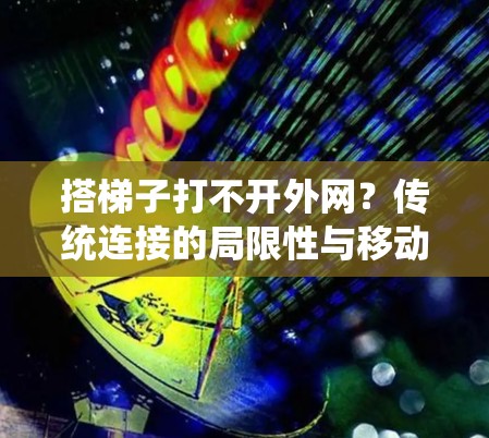 搭梯子打不开外网？传统连接的局限性与移动网络的未来