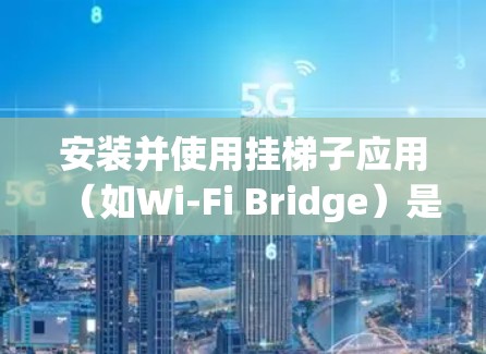 安装并使用挂梯子应用（如Wi-Fi Bridge）是连接设备到无线网络的简单方法。以下是详细的步骤 guide