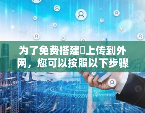 为了免费搭建∇上传到外网，您可以按照以下步骤操作