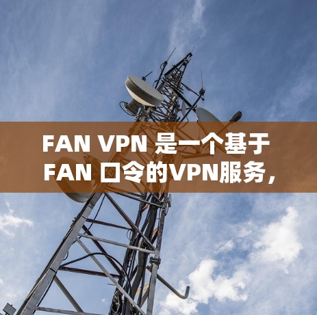 FAN VPN 是一个基于 FAN 口令的VPN服务，旨在提供安全、可靠且易于使用的VPN解决方案。如果你正在寻找一个安卓版本的 FAN VPN 下载和安装，以下是使用步骤