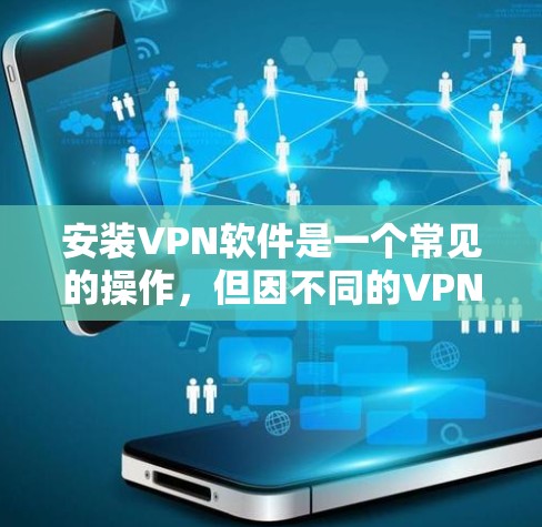 安装VPN软件是一个常见的操作，但因不同的VPN服务和协议而有所不同。以下是一个通用的安装步骤指南，适用于大多数主流VPN软件
