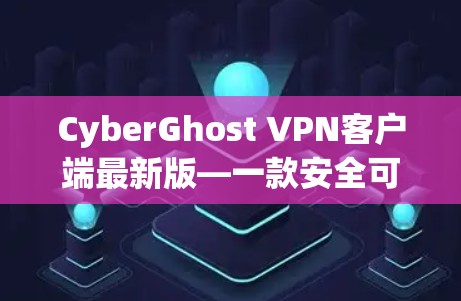CyberGhost VPN客户端最新版—一款安全可靠、多语言支持的网络VPN工具