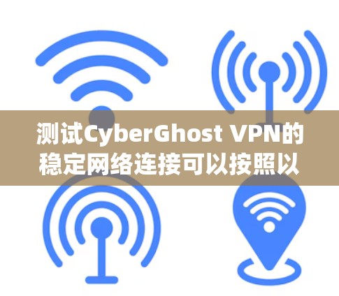 测试CyberGhost VPN的稳定网络连接可以按照以下步骤进行 测试CyberGhost VPN的稳定网络连接可以按照以下步骤进行