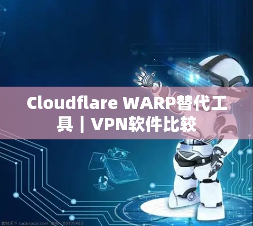 Cloudflare WARP替代工具｜VPN软件比较