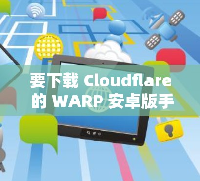 要下载 Cloudflare 的 WARP 安卓版手机应用,您可以按照以下步骤操作 要下载 Cloudflare 的 WARP 安卓版手机应用,您可以按照以下步骤操作