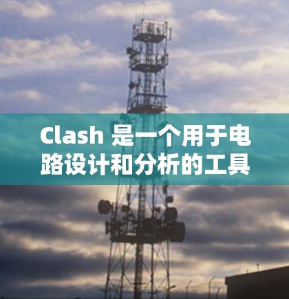 Clash 是一个用于电路设计和分析的工具,用于选择电路中的配线方式。以下是选择线路的详细步骤 Clash 是一个用于电路设计和分析的工具,用于选择电路中的配线方式。以下是选择线路的详细步骤