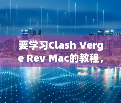 要学习Clash Verge Rev Mac的教程，您可以按照以下步骤进行