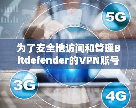 为了安全地访问和管理Bitdefender的VPN账号权限，以下是一步步的建议