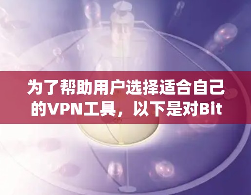 为了帮助用户选择适合自己的VPN工具，以下是对Bitdefender VPN、Tor、NetNimble、OpenVPN、Tunr、Vsc和Voy,Netninja等工具的详细比较