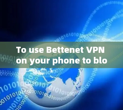 To use Bettenet VPN on your phone to block access to Wi-Fi and apps,follow these organized steps: