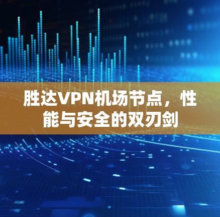 胜达VPN机场节点，性能与安全的双刃剑