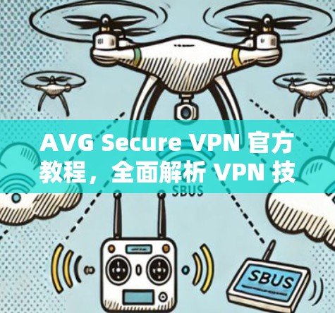 AVG Secure VPN 官方教程，全面解析 VPN 技术与安全防护