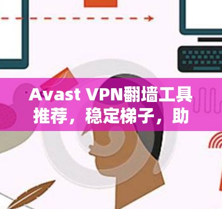 Avast VPN翻墙工具推荐，稳定梯子，助力网络安全