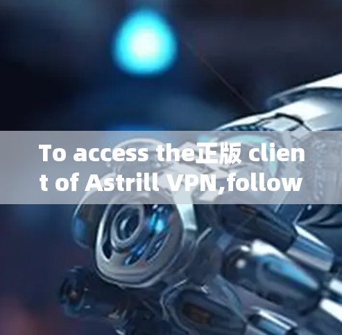 To access the正版 client of Astrill VPN,follow these organized steps: