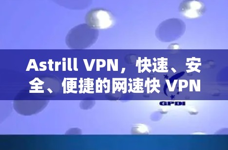 Astrill VPN,快速、安全、便捷的网速快 VPN Astrill VPN,快速、安全、便捷的网速快 VPN