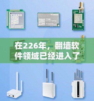 在226年，翻墙软件领域已经进入了一个快速发展期，用户对安全、高效和兼容性的翻墙软件需求不断增加。以下是一些推荐的226年的最新翻墙软件，涵盖个人用户和企业用户的需求