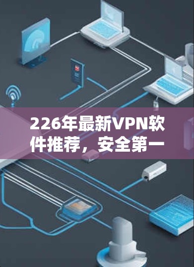 226年最新VPN软件推荐，安全第一，性能 unmatched