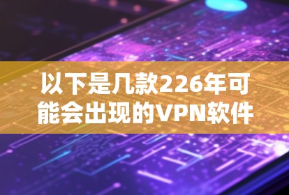 以下是几款226年可能会出现的VPN软件推荐