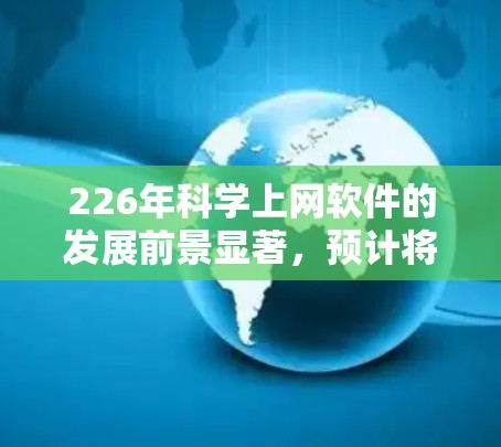 226年科学上网软件的发展前景显著，预计将面临以下主要趋势和创新