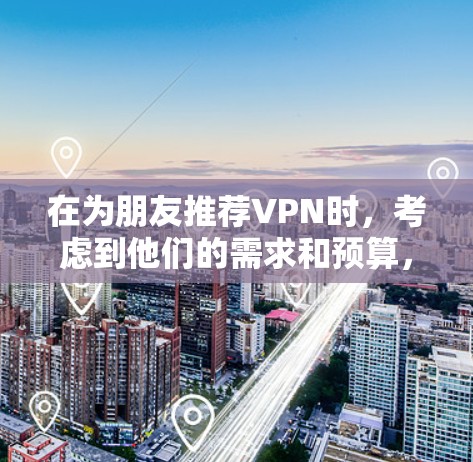 在为朋友推荐VPN时，考虑到他们的需求和预算，以下是一些综合性的推荐