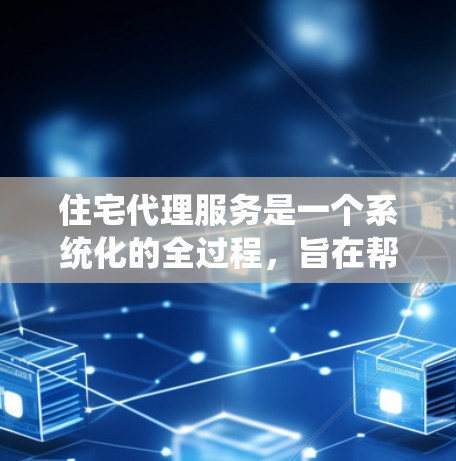 住宅代理服务是一个系统化的全过程，旨在帮助用户找到理想的房子。以下是对该服务的详细分析