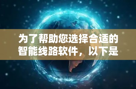 为了帮助您选择合适的智能线路软件，以下是一个结构清晰的指南