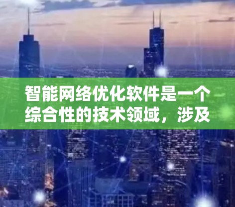 智能网络优化软件是一个综合性的技术领域，涉及多种软件和工具，旨在通过数据分析和算法优化网络性能。以下是对智能网络优化软件的分步总结