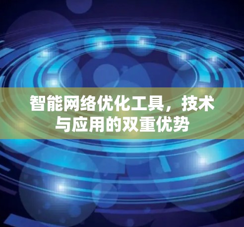 智能网络优化工具，技术与应用的双重优势