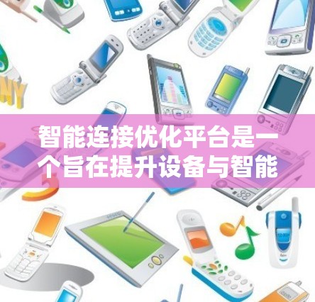 智能连接优化平台是一个旨在提升设备与智能设备连接效率和安全性的重要工具。以下是对该领域的详细介绍