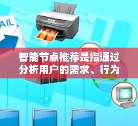 智能节点推荐是指通过分析用户的需求、行为和数据，主动或被动地推荐满足其需求的产品或服务。以下是对智能节点推荐的详细分步说明