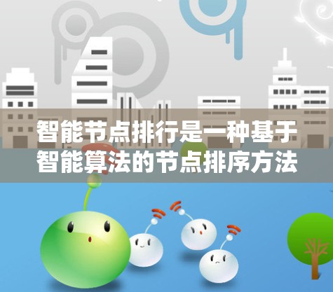 智能节点排行是一种基于智能算法的节点排序方法，旨在优化系统性能和用户体验。以下是智能节点排行的详细解释和步骤
