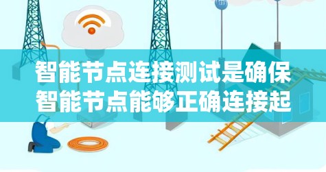 智能节点连接测试是确保智能节点能够正确连接起来形成协同工作系统的关键步骤。以下是详细的步骤总结和注意事项