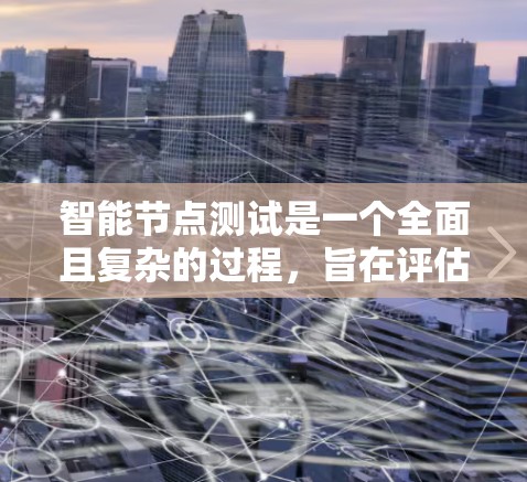 智能节点测试是一个全面且复杂的过程，旨在评估其功能、性能和稳定性。以下是一个详细的测试场景设计，涵盖任务执行、性能评估、稳定性测试、反馈与互动和安全测试等方面