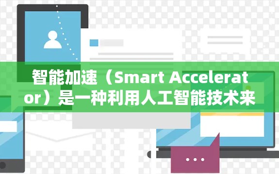 智能加速（Smart Accelerator）是一种利用人工智能技术来提升移动设备性能的工具。它通过分析移动数据，识别潜在的加速机会，从而优化移动体验。以下是对其效果的详细分析