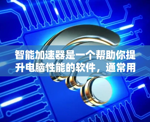 智能加速器是一个帮助你提升电脑性能的软件,通常用于处理大量文件或后台任务。以下是详细的步骤,帮助你下载和安装智能加速器 智能加速器是一个帮助你提升电脑性能的软件,通常用于处理大量文件或后台任务。以下是详细的步骤,帮助你下载和安装智能加速器