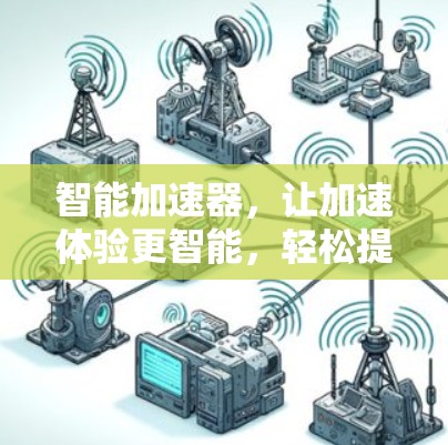 智能加速器,让加速体验更智能,轻松提升效率! 智能加速器,让加速体验更智能,轻松提升效率!