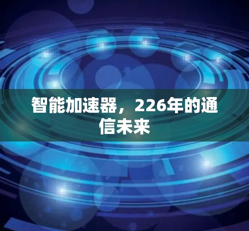 智能加速器，226年的通信未来
