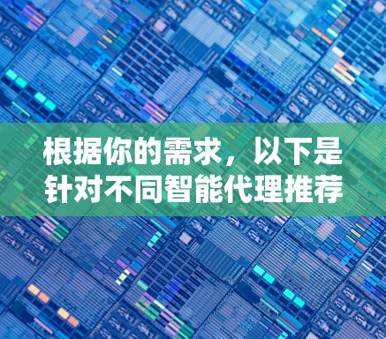 根据你的需求，以下是针对不同智能代理推荐系统的建议